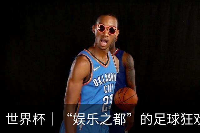 世界杯｜“娱乐之都”的足球狂欢